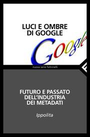 Cover of: Luci e ombre di Google: Futuro e passato dell'industria dei metadati