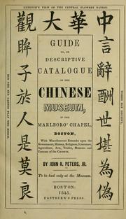 Cover of: Guide to, or descriptive catalogue of the Chinese Museum: in the Marlboro' Chapel, Boston, with miscellaneous remarks upon the government, history, religions, literature, agriculture, arts, trade, manners and customs of the Chinese. By John R. Peters, jr. To be had only at the Museum.