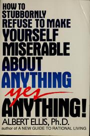 Cover of: How to stubbornly refuse to make yourself miserable about anything--yes, anything! by Albert Ellis