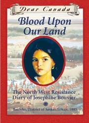 Cover of: Dear Canada: Blood Upon Our Land: The North West Resistance Diary of Josephine Bouvier, Batoche, District of Saskatchewan, 1885