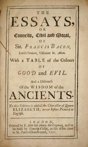 Cover of: The essays, or councils, civil and moral of Sir Francis Bacon, Lord Verulam, Viscount St. Alban: with a table of the colours of good and evil, and a discourse of the wisdom of the ancients : to this edition is added the character of Queen Elizabeth, never before printed in English
