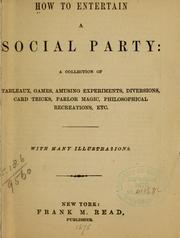 Cover of: How to entertain a social party: a collection of tableaux, games, amusing experiments, diversions, card tricks, parlor magic, philosophical recreations, etc. ...