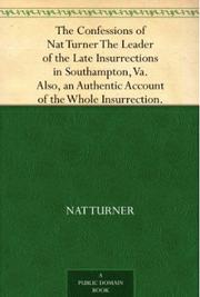 Cover of: The confessions of Nat Turner: leader of the late insurrection in Southampton, Va., as fully and voluntarily made to Thomas R. Gray ... and acknowledged by him ... when read before the court of Southampton, convened at Jerusalem, November 5, 1831, for his trial.