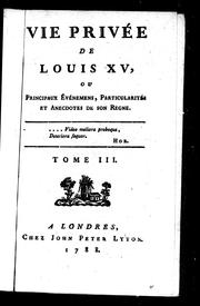 Cover of: Vie privée de Louis XV ou Principaux événemens, particularités et anecdotes de son regne by Mouffle d'Angerville