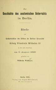 Cover of: Zur Geschichte des anatomischen Unterrichts in Berlin: Rede zur Gedächtnisfeier des Stifters des Berliner Universität König Friedrich Wilhelm III in der Aula derselben am 3. August 1899