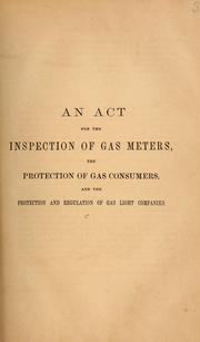 Cover of: An act for the inspection of gas meters, the protection of gas consumers, and the protection and regulation of gas light companies