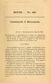 Cover of: House of Representatives, May 30, 1867: The Committee on Manufactures, to whom was referred the petition of the Mayor of Boston, praying to authorize the City of Boston to appoint an inspector of gas and gasmeters, ... Report: ...