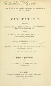 Cover of: The School of physic: rights of Professor of anatomy : visitation holden on Monday, the 3rd, Tuesday, the 4th, and Wednesday, the 12th of February, 1873, before the Right Hon. Sir Joseph Napier ... and George Battersby ... deputed by ... Rev. Richard Chenevix