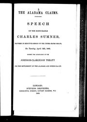 Cover of: The Alabama claims: speech of the Honourable Charles Sumner delivered in executive session of the United States Senate, on Tuesday, April 13th, 1869, against the ratification of the Johnson-Clarendon Treaty for the settlement of the Alabama and other claims