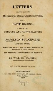Cover of: Letters written on board His Majesty's ship the Northumberland, and at St. Helena: in which the conduct and conversations of Napoleon Buonaparte, and his suite, during the voyage, and the first months of his residence in that island, are faithfully described and related