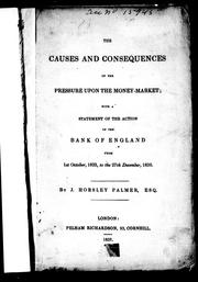Cover of: The causes and consequences of the pressure upon the money-market: with a statement of the action of the Bank of England from 1st October, 1833, to the 27th December, 1836