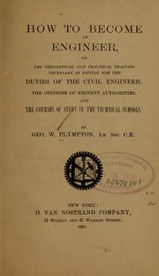 Cover of: How to become an engineer, or, the theoretical and practical training necessary in fitting for the duties of the civil engineer.: The opinions of eminent authorities, and the courses of study in the technical schools.