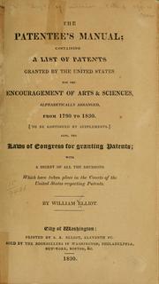 Cover of: The patentee's manual: containing a list of patents granted by the United States for the encouragement of arts & sciences, alphabetically arranged from 1790 to 1830 by William Elliot, William Elliot