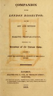 Cover of: Companion to the London dissector, or, The art and method of making preparations, exhibiting the structure of the human body: Intended to assist the anatomical student in this useful study