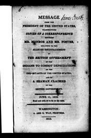Cover of: Message from the President of the United States [i.e. Madison], transmitting copies of a correspondence between Mr. Monroe and Mr. Foster: relating to the alleged encouragement by the British government of the Indians to commit depredations on the inhabitants of the United States, and to a seaman claimed by the British government