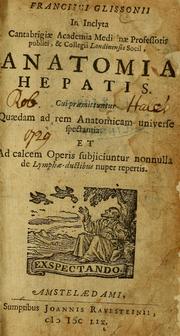 Cover of: Francisci Glissonii ... Anatomia hepatis: cui praemittuntur quaedam ad rem anatomicam universe spectantia : et ad calcem operis subjiciunt nonnulla de lymphae-ductibus nuper repertis