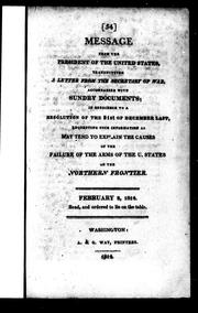 Cover of: Message from the President of the United States [i.e. Madison], transmitting a letter from the Secretary of War: accompanied with sundry documents in obedience to a resolution of the 31st of December last, requesting such information as may tend to explain the causes of the failure of the arms of the U. States on the northern frontier