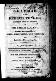 Cover of: A grammar of the French tongue grounded upon the decisions of the French Academy: wherein all the necessary rules, observations and examples are exhibited in a manner entirely new