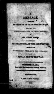 Cover of: Message from the president of the United States, transmitting communications from the plenipotentiaries of the United States, charged with negotiating peace with Great Britain: shewing the conditions on which alone that government is willing to put an end to the war