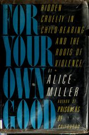 Cover of: For your own good: hidden cruelty in child-rearing and the roots of violence