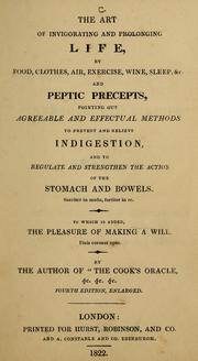 Cover of: The art of invigorating and prolonging life, by food, clothes, air, exercise, wine, sleep, &c: and peptic precepts, pointing out agreeable and effectual methods to prevent and relieve indigestion, and to regulate and strengthen the action of the stomach and bowels ... : to which is added, the pleasure of making a will ...