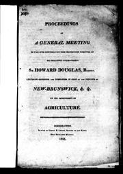 Cover of: Proceedings of a general meeting to take into consideration some propositions submitted by His Excellency Major-General Sir Howard Douglas, Baronet, lieutenant-governor and commander in chief of the province of New-Brunswick, &c. &c. on the improvement of agriculture