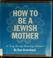 Cover of: How to be a Jewish mother