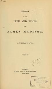 Cover of: History of the life and times of James Madison by William C. Rives