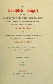 Cover of: The complete angler: or, The contemplative man's recreation being a discourse of rivers, fish-ponds, fish and fishing.  Instructions how to angle for a trout or grayling in a clear stream by Charles Cotton. With original memoirs and notes by Sir Harris Nicolas