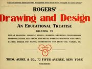 Cover of: Rogers' drawing and design: an educational treatise relating to linear drawing; machine design; working drawings; transmission methods; steam, electrical and metal working machines and parts; lathes; boiler and parts; instruments and their use; tables, etc