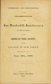 Addresses and proceedings at the celebration of the one hundreth anniversary of the founding of the American Whig Society, of the College of New Jersey, Princeton, N.J., June 19th, 1869 by Princeton University. American Whig Society