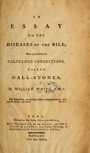 An essay on the diseases of the bile, more particularly its calculous concretions, called gall-stones by William White