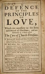 Cover of: A defence of the principles of love: which are necessary to the unity and concord of Christians; and are delivered in a book called The cure of church-divisions ... Written to detect and eradicate all love-killing, dividing, and church-destroying principles, passions and practice, and to preserve the weak in this hour of manifold temptation