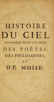 Cover of: Histoire du ciel: considére selon les idées des poëtes, des philosophes, et de Moïse. Où l'on fait voir. 1p0 sL'origine du ciel poëtique. 2p0 sLa méprise des philosophes sur la fabrique du ciel & de la terre. 3p0 sLa conformité de l'expérience avec la seule physique de Moïse