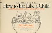 Cover of: How to eat like a child, and other lessons in not being a grown-up by Delia Ephron