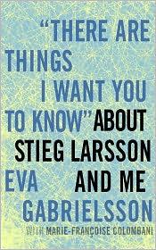 "There Are Things I Want You to Know" About Stieg Larsson and Me by Eva Gabrielsson