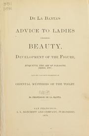 Cover of: De La Banta's advice to ladies concerning beauty, development of the figure, etiquette, the art of pleasing dress, etc: also his valuable collection of oriental mysteries of the toilet