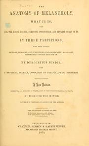 Cover of: The anatomy of melancholy, what it is: with all the kinds, causes, symptoms, prognostics, and several cures of it