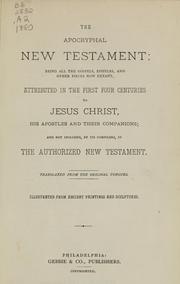Cover of: The Apocryphal New Testament: being all the gospels, epistles, and other pieces now extant, attributed in the first four centuries to Jesus Christ, His apostles and their companions; and not included, by its compilers, in the authorized New Testament