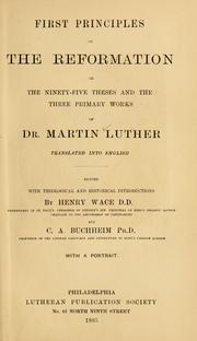 Cover of: First principles of the Reformation: or, The ninety-five theses and the three primary works of Dr. Martin Luther translated into English