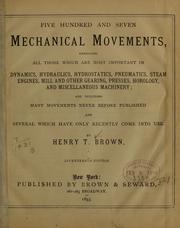 Cover of: Five hundred and seven mechanial movements, embracing all those which are most important in dynamics, hydraulics, hydrostatics, pneumatics, steam engines, mill and other gearing ... by Henry T. Brown