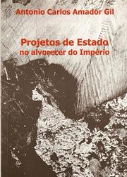 Projetos de estado no alvorecer do Império by Antonio Carlos Amador Gil