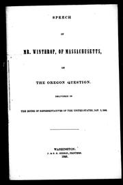 Cover of: Speech of Mr. Winthrop, of Massachusetts, on the Oregon question: delivered in the House of Representatives of the United States, Jan. 3, 1846