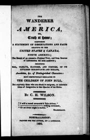 Cover of: The wanderer in America, or, Truth at home: comprising a statement of observations and facts relative to the United States & Canada, North America : the result of an extensive personal tour, and from sources of information the most authentic, including soil, climate, manners, & customs of its civilized inhabitants & Indians, anecdotes, &c. of distinguished characters: most respectfully dedicated to the children of John Bull, but expressly those who are about to emigrate, or entertain ideas of emigration to that quarter of the globe