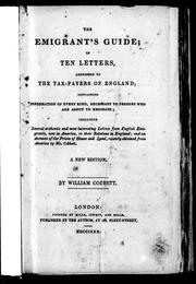 Cover of: The emigrant's guide: in ten letters, addressed to the tax-payers of England; containing information of every kind, necessary to persons who are about to emigrate; including several authentic and most interesting letters from English emigrants, now in America, to their relations in England; and an account of the prices of house and land, recently obtained from America by Mr. Cobbett