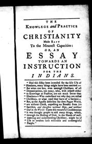 Cover of: The knowledge and practice of Christianity made easy to the meanest capacities, or, An essay towards an instruction for the Indians | Thomas Wilson