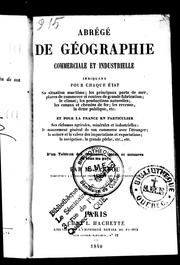 Cover of: Abrégé de géographie commerciale et industrielle: indiquant pour chaque état sa situation maritime; les principaux ports de mer, places de commerce et centres de grande fabrication; le climat; les productions naturelles; les canaux et chemins de fer; les revenus, la dette publique, etc. : et pour la France en particulier, ses richesses agricoles, minérales et industrielles; le mouvement général de son commerce avec l'étranger; la nature et la valeur des importations et exportations; la navigation, la grande pêche, etc., etc. : suivi d'un tableau des monnaies, poids et mesures de tous les pays