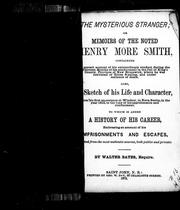 Cover of: The mysterious stranger, or, Memoirs of the noted Henry More Smith: containing a correct account of his extraordinary conduct during the thirteen months of his confinement in the jail of King's County, province of New Brunswick, where he was convicted of horse stealing, and under sentence of death, also, a sketch of his life and character ... a history of his career, embracing an account of his imprisonments and escapes, selected from most authentic sources, both public and private