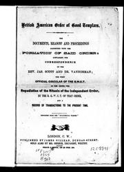 Cover of: The Documents, reasons and proceedings connected with the formation of said order: containing the correspondence of the Rev. Jas. Scott and Dr. Vannorman, the first official circular of the G.W.C.T. of the order, the repudiation of the rituals of the independent order by the R.G.W.C.T. of that order, and a record of transactions to the present time