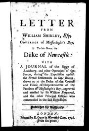 Cover of: A letter from William Shirley, Esq; Governor of Massachusett's-Bay, to His Grace the Duke of Newcastle: with a journal of the Siege of Louisbourg, and other operations of the forces, during the expedition against the French settlements on Cape Breton; drawn up at the desire of the Council and House of Representatives of the Province of Massachusett's-Bay ... who commanded in the said expedition